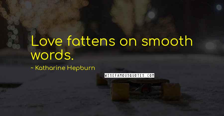 Katharine Hepburn Quotes: Love fattens on smooth words.