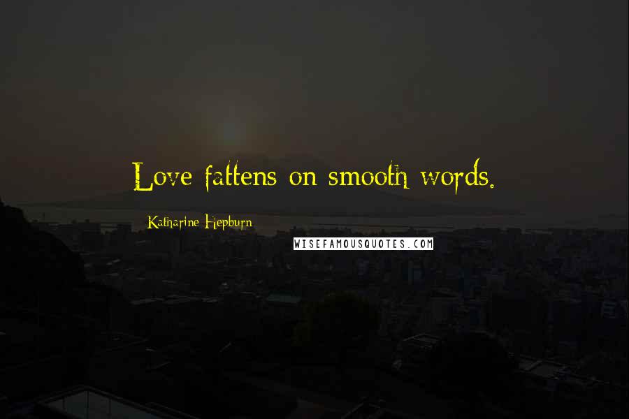 Katharine Hepburn Quotes: Love fattens on smooth words.