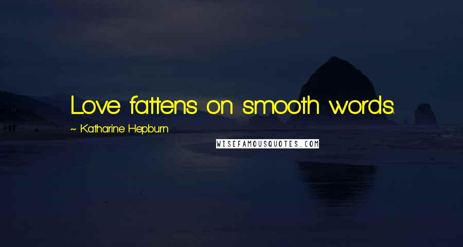 Katharine Hepburn Quotes: Love fattens on smooth words.