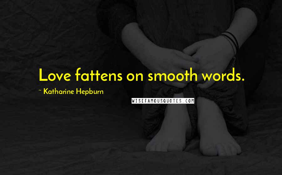 Katharine Hepburn Quotes: Love fattens on smooth words.