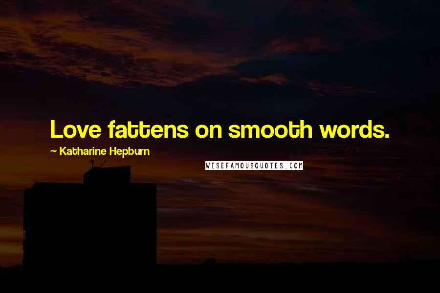 Katharine Hepburn Quotes: Love fattens on smooth words.