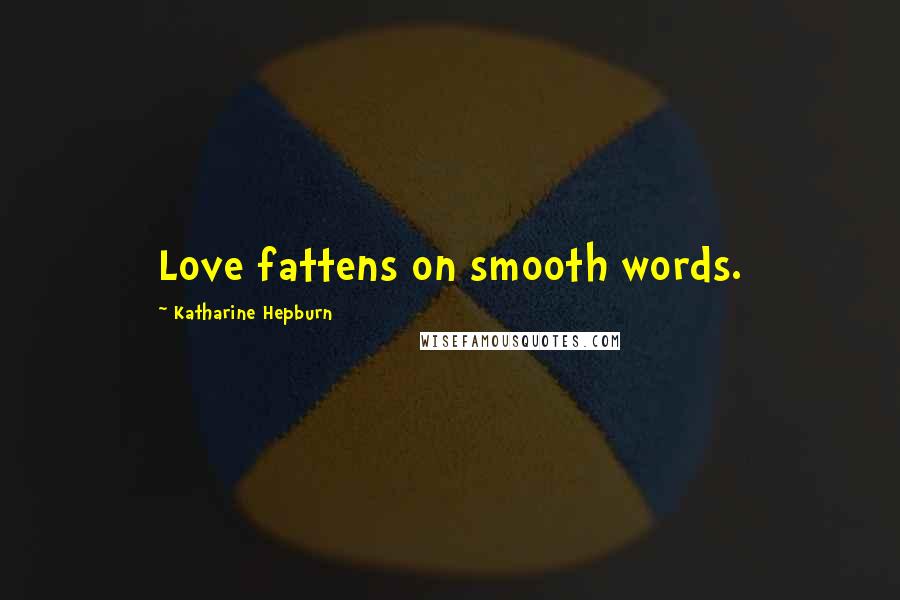 Katharine Hepburn Quotes: Love fattens on smooth words.