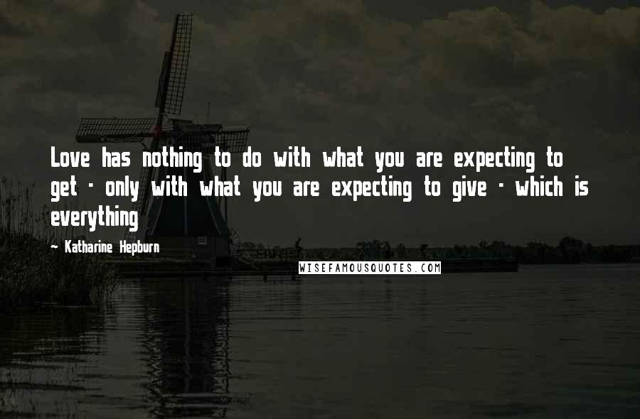 Katharine Hepburn Quotes: Love has nothing to do with what you are expecting to get - only with what you are expecting to give - which is everything