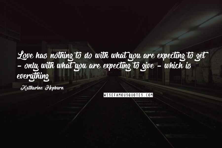 Katharine Hepburn Quotes: Love has nothing to do with what you are expecting to get - only with what you are expecting to give - which is everything