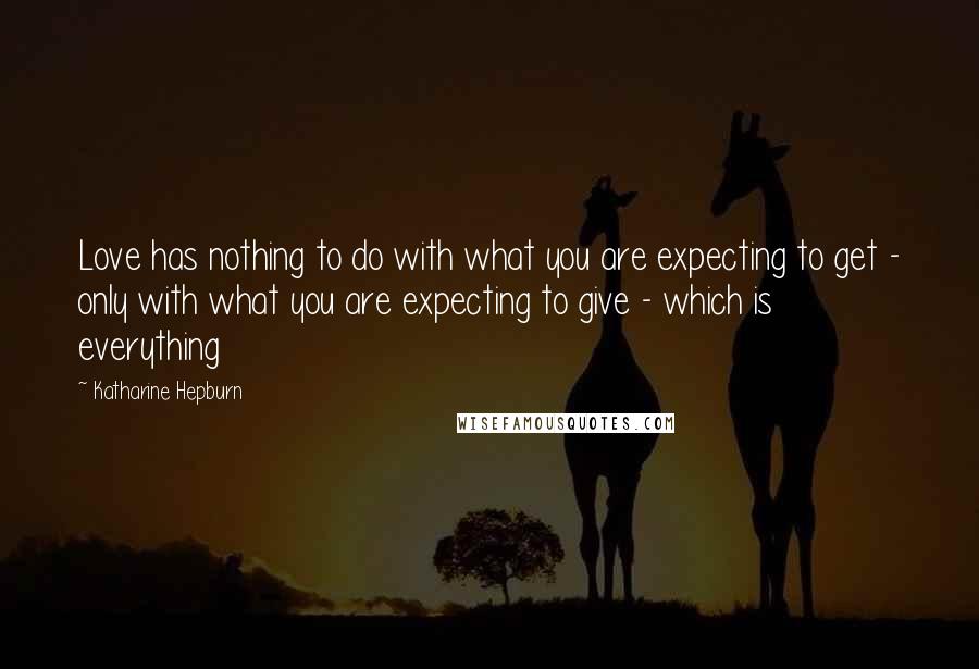 Katharine Hepburn Quotes: Love has nothing to do with what you are expecting to get - only with what you are expecting to give - which is everything