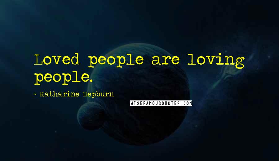 Katharine Hepburn Quotes: Loved people are loving people.