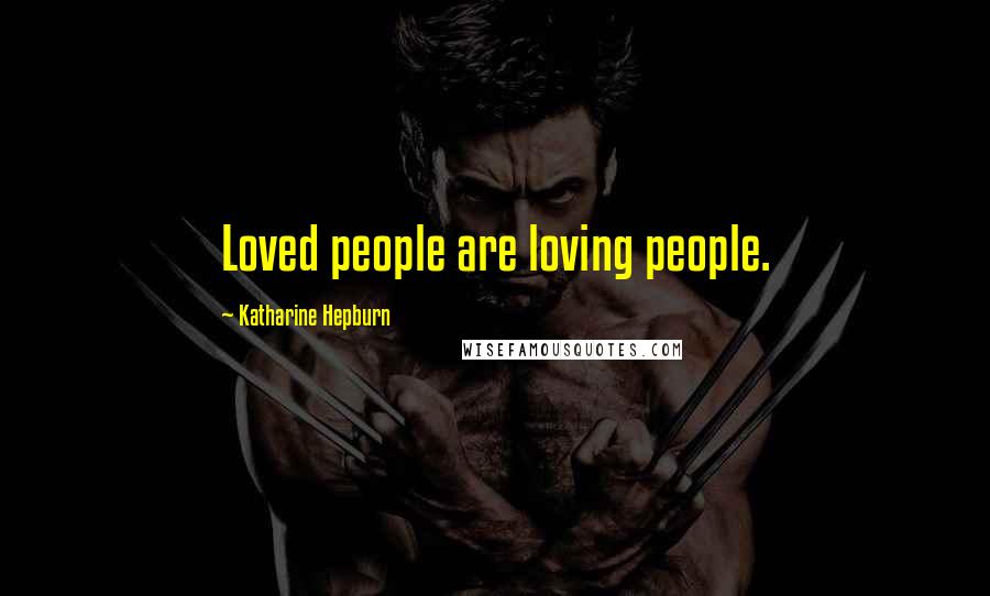 Katharine Hepburn Quotes: Loved people are loving people.