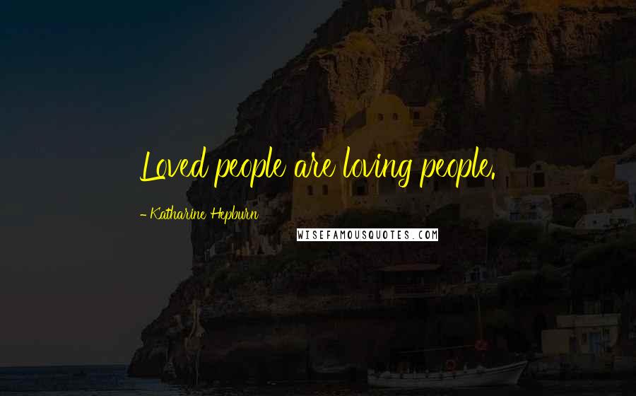 Katharine Hepburn Quotes: Loved people are loving people.