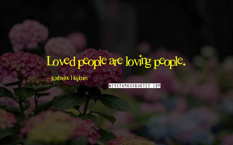 Katharine Hepburn Quotes: Loved people are loving people.