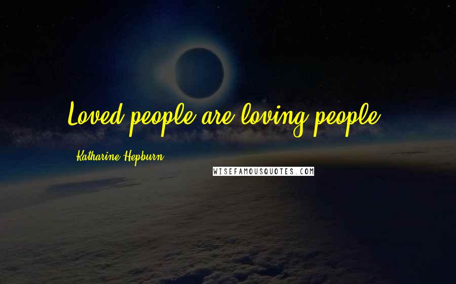 Katharine Hepburn Quotes: Loved people are loving people.