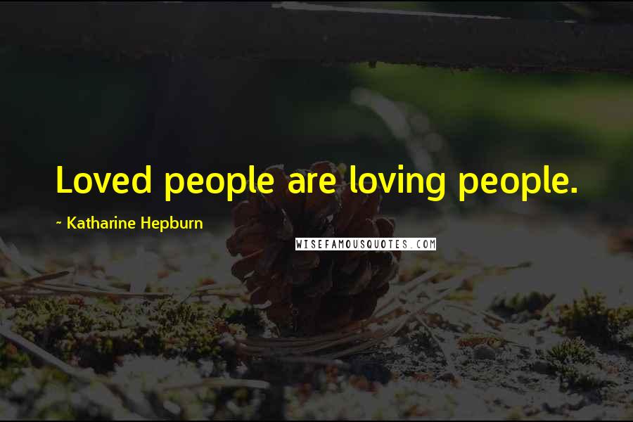 Katharine Hepburn Quotes: Loved people are loving people.