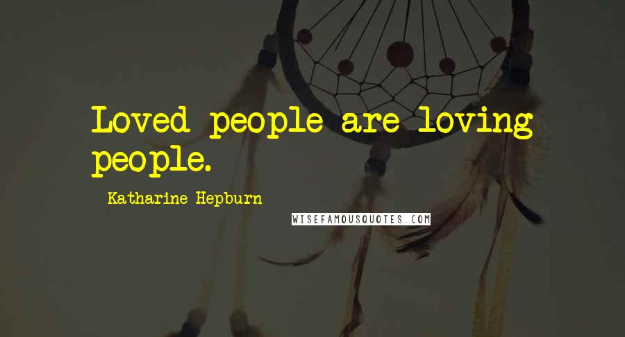 Katharine Hepburn Quotes: Loved people are loving people.