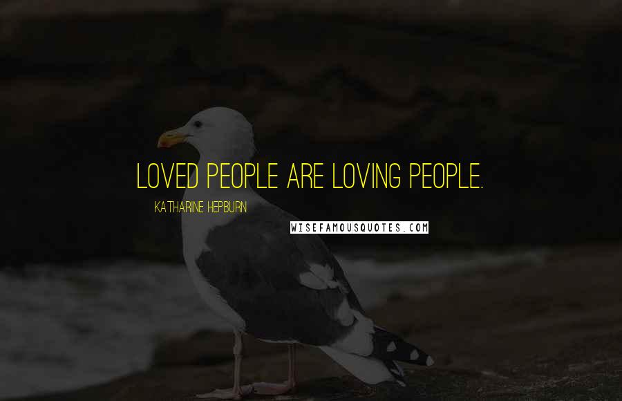 Katharine Hepburn Quotes: Loved people are loving people.