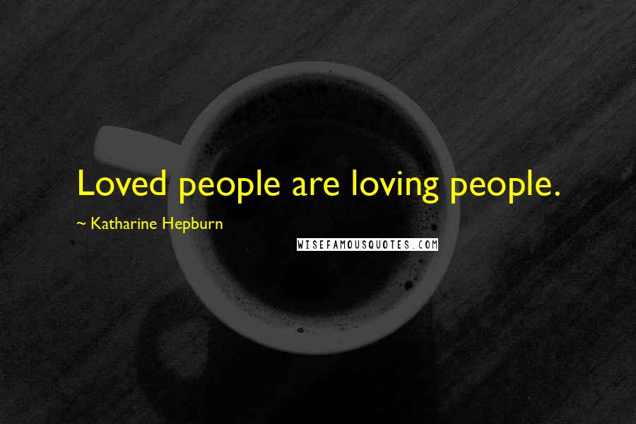 Katharine Hepburn Quotes: Loved people are loving people.