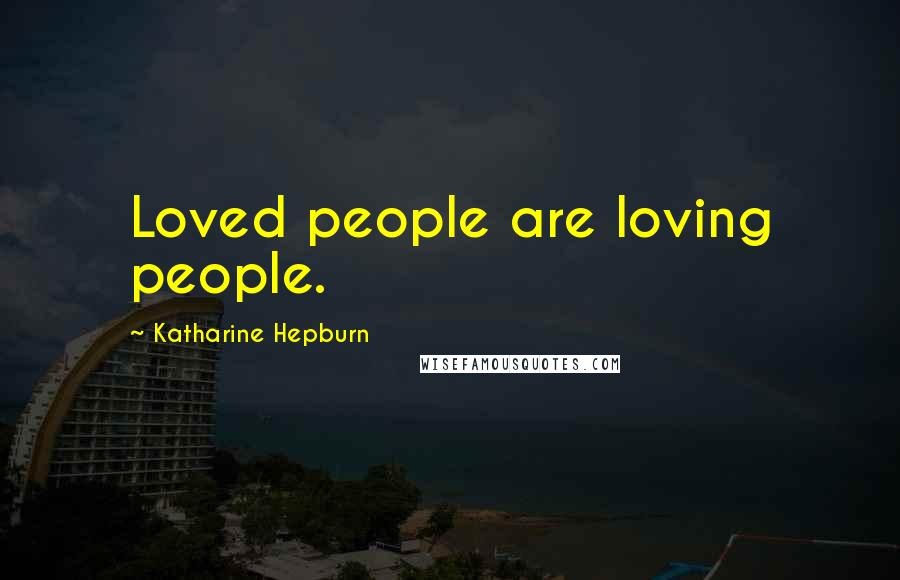 Katharine Hepburn Quotes: Loved people are loving people.