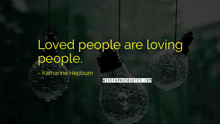 Katharine Hepburn Quotes: Loved people are loving people.