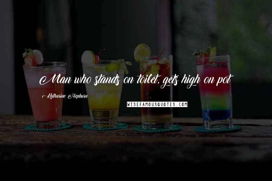 Katharine Hepburn Quotes: Man who stands on toilet, gets high on pot!