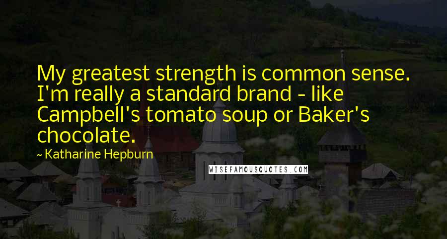 Katharine Hepburn Quotes: My greatest strength is common sense. I'm really a standard brand - like Campbell's tomato soup or Baker's chocolate.