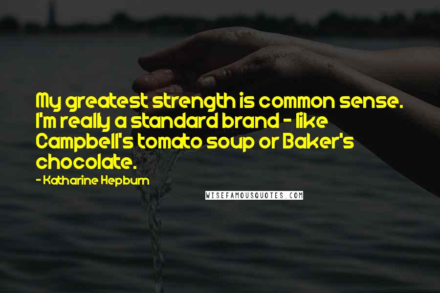 Katharine Hepburn Quotes: My greatest strength is common sense. I'm really a standard brand - like Campbell's tomato soup or Baker's chocolate.