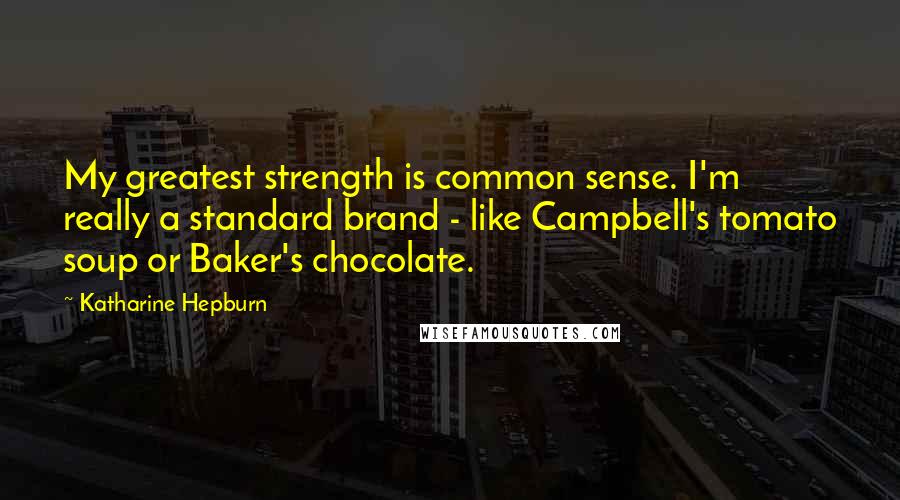 Katharine Hepburn Quotes: My greatest strength is common sense. I'm really a standard brand - like Campbell's tomato soup or Baker's chocolate.