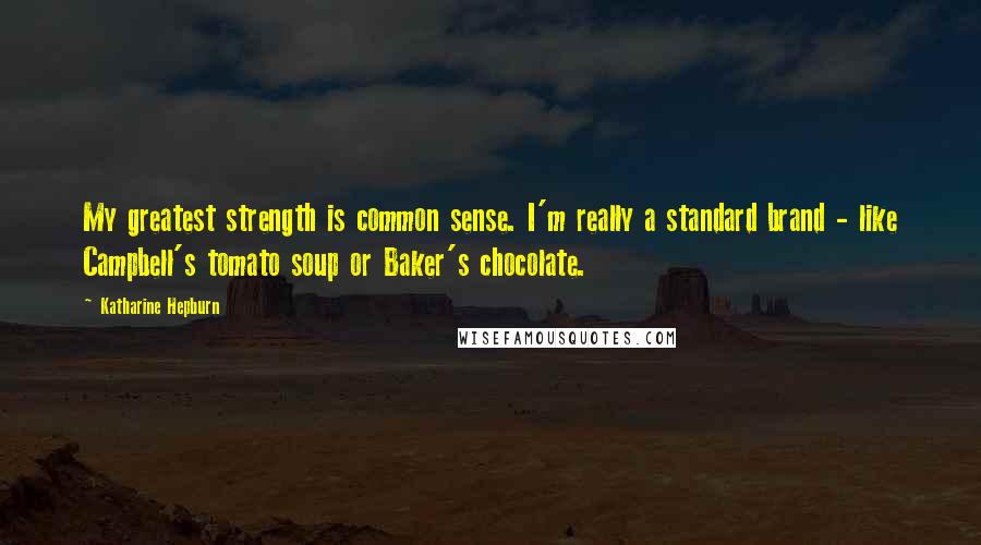 Katharine Hepburn Quotes: My greatest strength is common sense. I'm really a standard brand - like Campbell's tomato soup or Baker's chocolate.