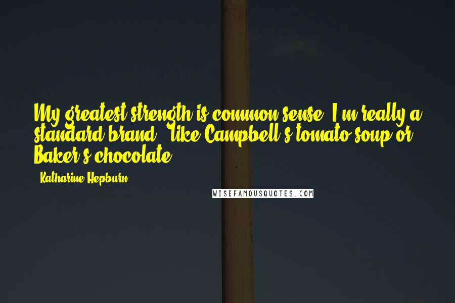 Katharine Hepburn Quotes: My greatest strength is common sense. I'm really a standard brand - like Campbell's tomato soup or Baker's chocolate.
