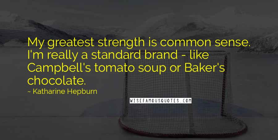 Katharine Hepburn Quotes: My greatest strength is common sense. I'm really a standard brand - like Campbell's tomato soup or Baker's chocolate.