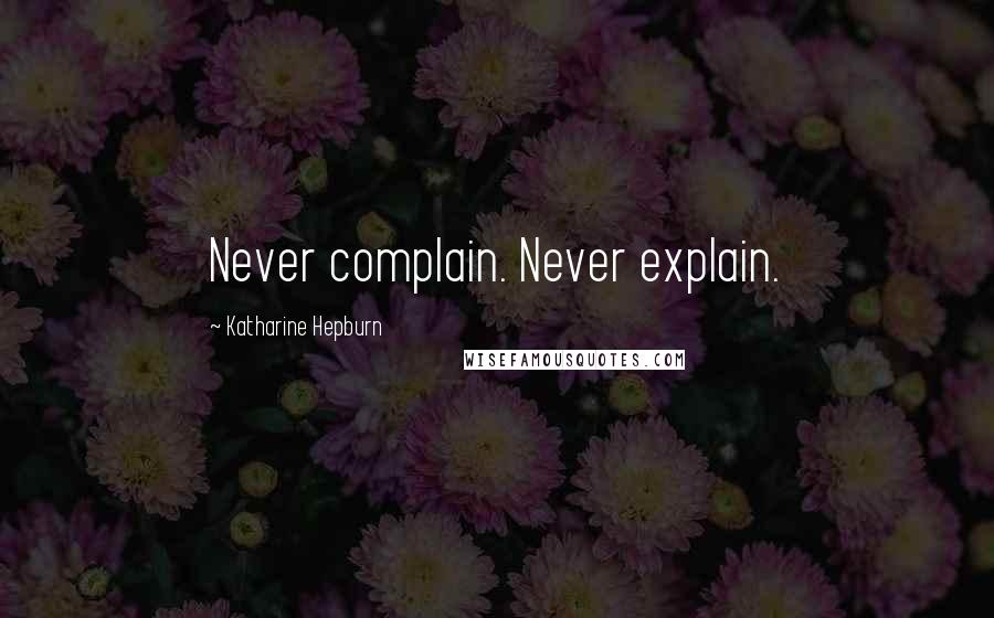 Katharine Hepburn Quotes: Never complain. Never explain.