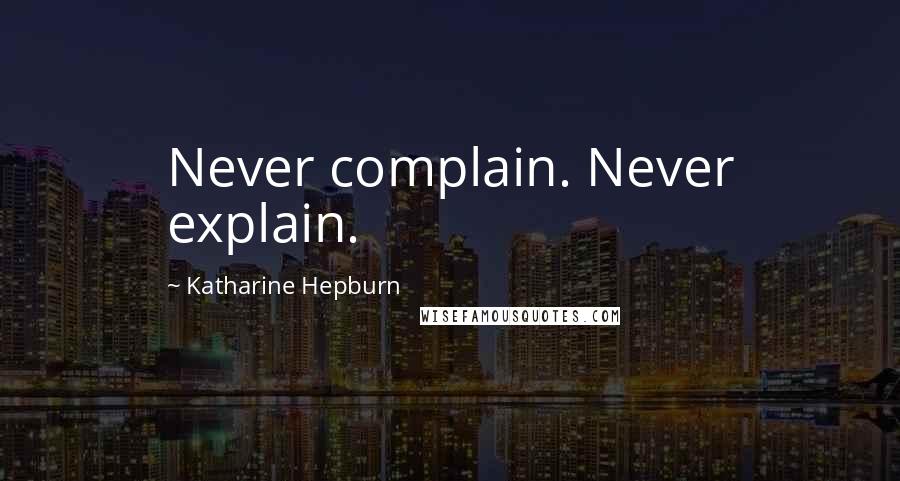 Katharine Hepburn Quotes: Never complain. Never explain.