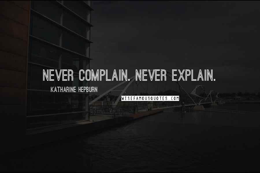Katharine Hepburn Quotes: Never complain. Never explain.