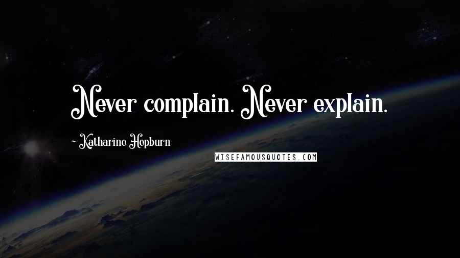 Katharine Hepburn Quotes: Never complain. Never explain.