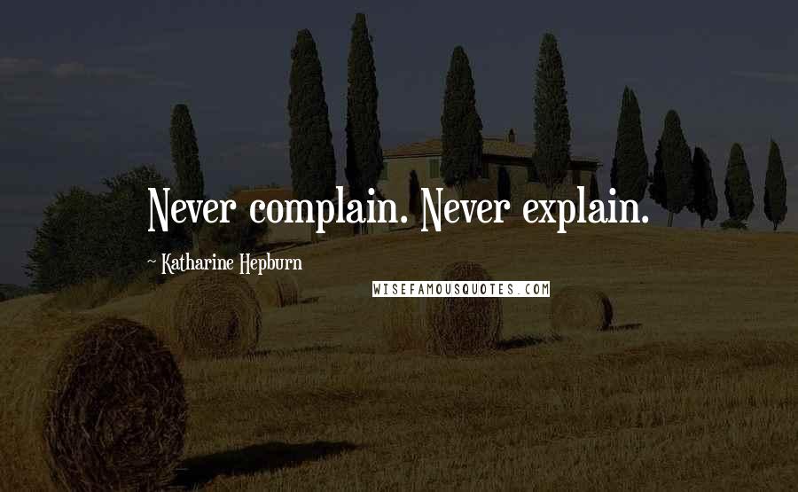 Katharine Hepburn Quotes: Never complain. Never explain.