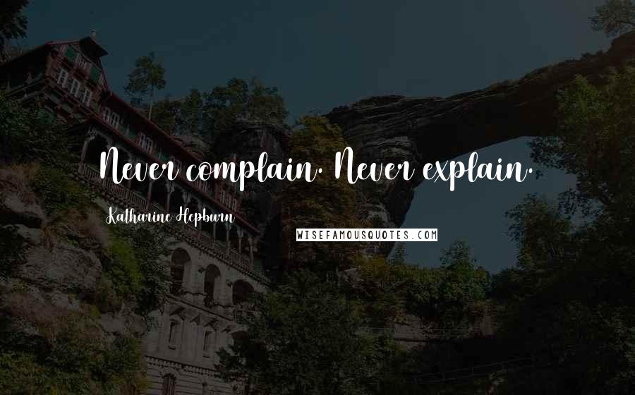 Katharine Hepburn Quotes: Never complain. Never explain.