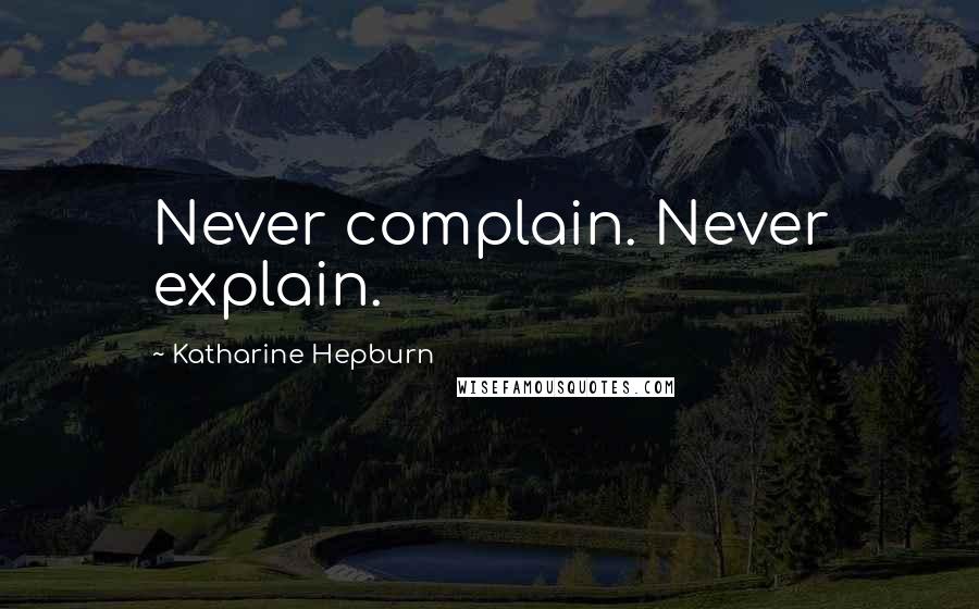 Katharine Hepburn Quotes: Never complain. Never explain.