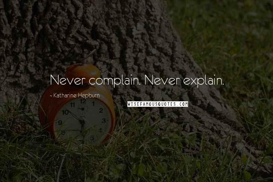 Katharine Hepburn Quotes: Never complain. Never explain.