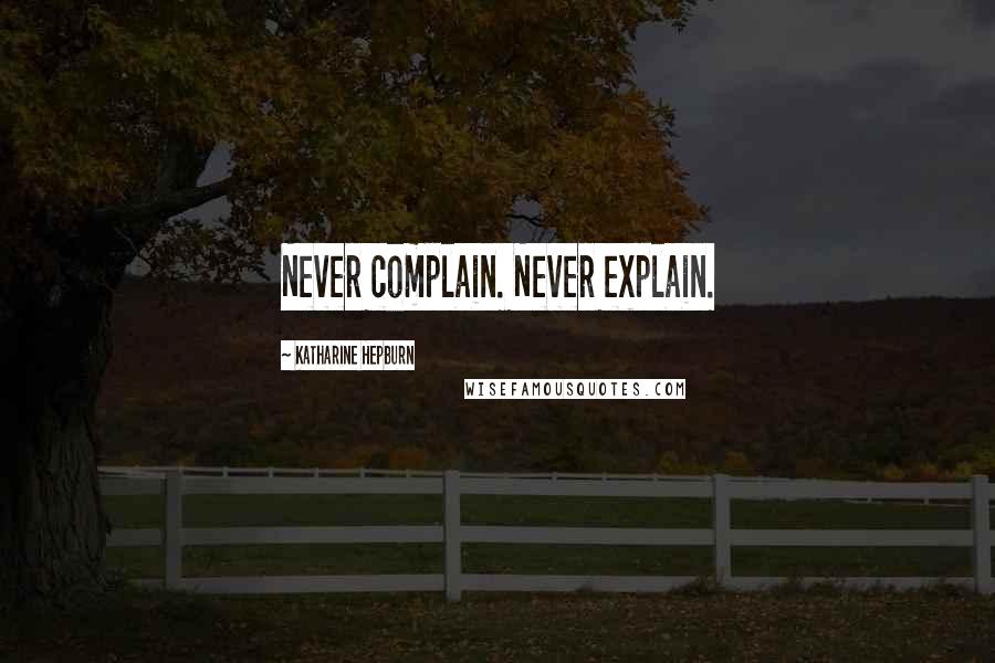 Katharine Hepburn Quotes: Never complain. Never explain.