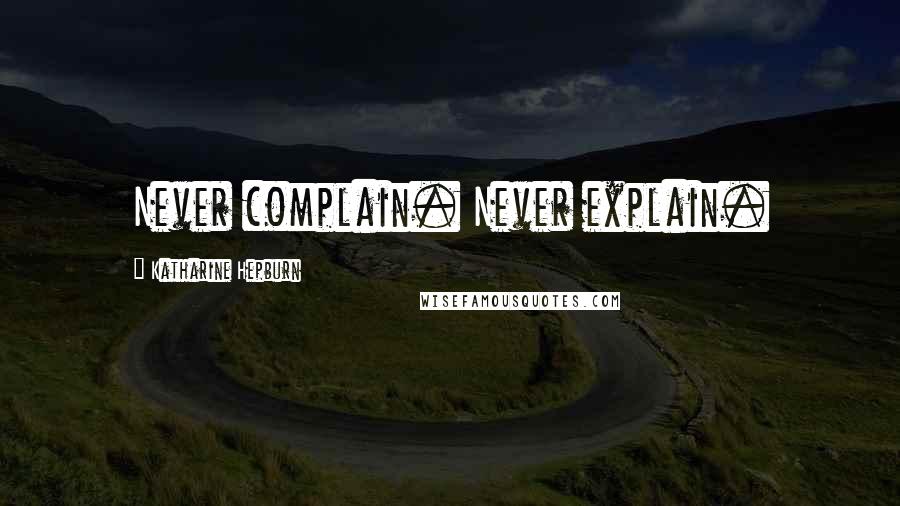 Katharine Hepburn Quotes: Never complain. Never explain.