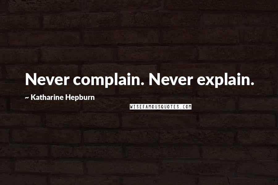 Katharine Hepburn Quotes: Never complain. Never explain.