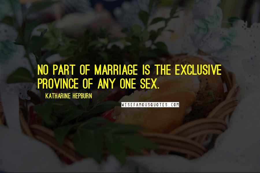 Katharine Hepburn Quotes: No part of marriage is the exclusive province of any one sex.