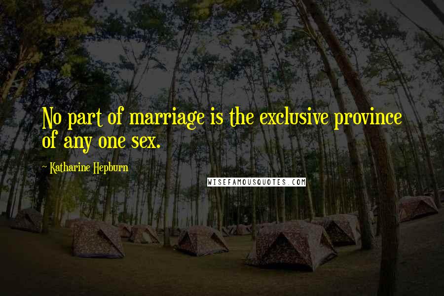 Katharine Hepburn Quotes: No part of marriage is the exclusive province of any one sex.