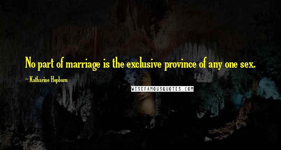 Katharine Hepburn Quotes: No part of marriage is the exclusive province of any one sex.