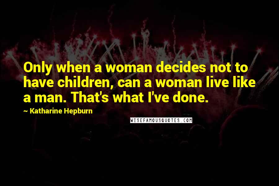 Katharine Hepburn Quotes: Only when a woman decides not to have children, can a woman live like a man. That's what I've done.