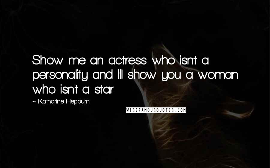 Katharine Hepburn Quotes: Show me an actress who isn't a personality and I'll show you a woman who isn't a star.