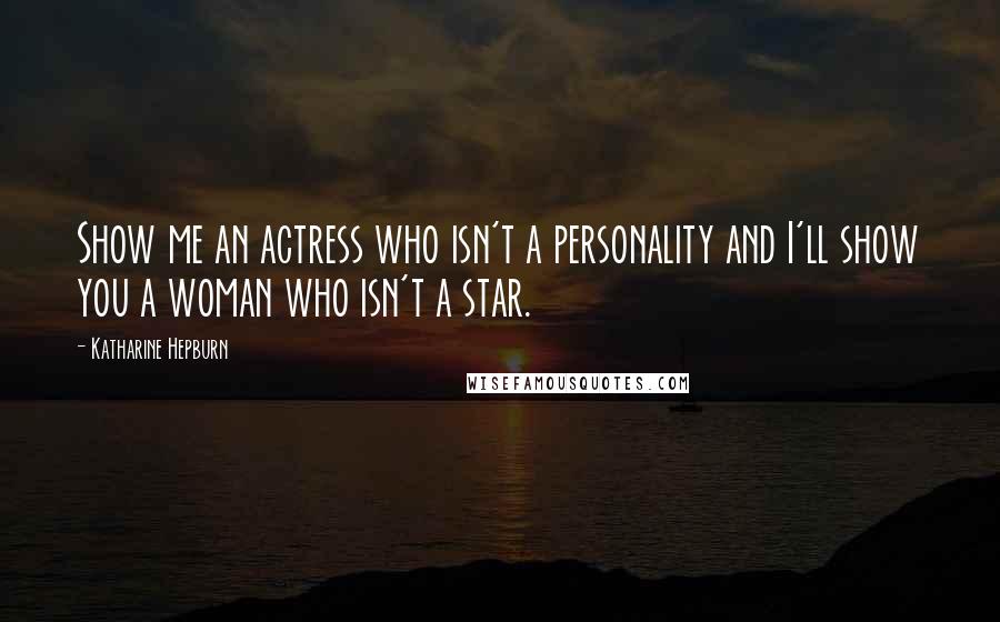 Katharine Hepburn Quotes: Show me an actress who isn't a personality and I'll show you a woman who isn't a star.