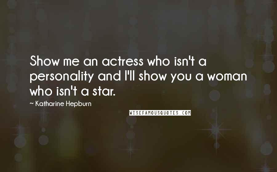 Katharine Hepburn Quotes: Show me an actress who isn't a personality and I'll show you a woman who isn't a star.