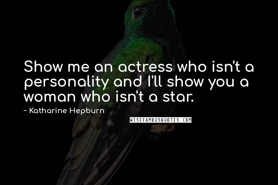 Katharine Hepburn Quotes: Show me an actress who isn't a personality and I'll show you a woman who isn't a star.