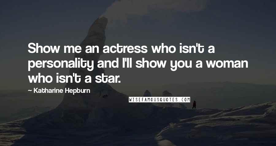 Katharine Hepburn Quotes: Show me an actress who isn't a personality and I'll show you a woman who isn't a star.