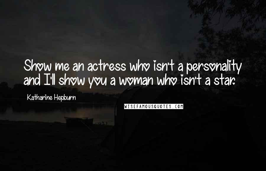 Katharine Hepburn Quotes: Show me an actress who isn't a personality and I'll show you a woman who isn't a star.