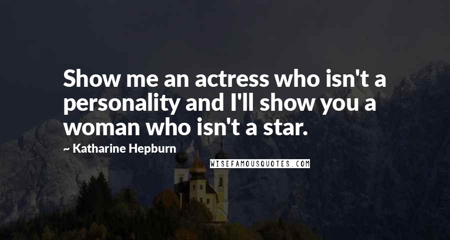 Katharine Hepburn Quotes: Show me an actress who isn't a personality and I'll show you a woman who isn't a star.