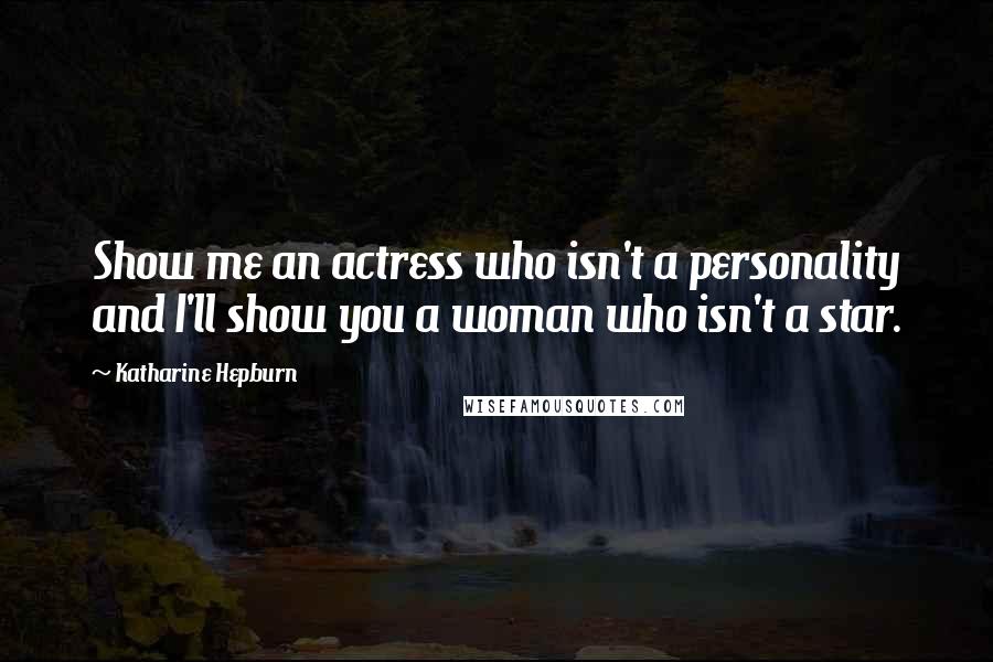 Katharine Hepburn Quotes: Show me an actress who isn't a personality and I'll show you a woman who isn't a star.